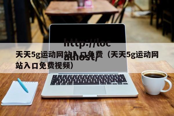 天天5g运动网站入口免费(天天5g运动网站入口免费视频)