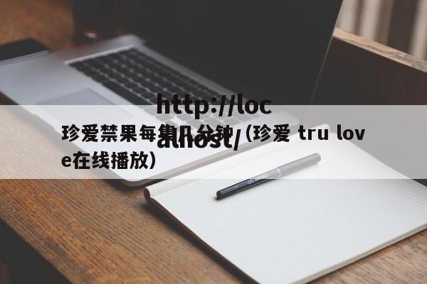 珍爱禁果每集几分钟(珍爱 tru love在线播放)